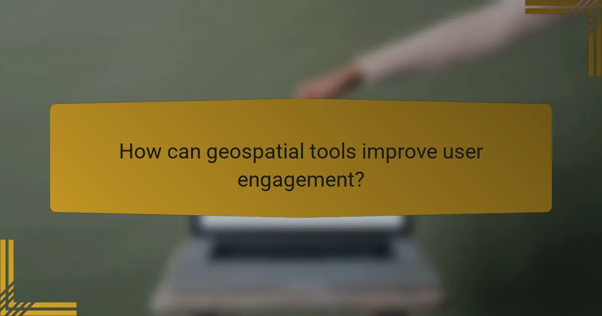 How can geospatial tools improve user engagement?