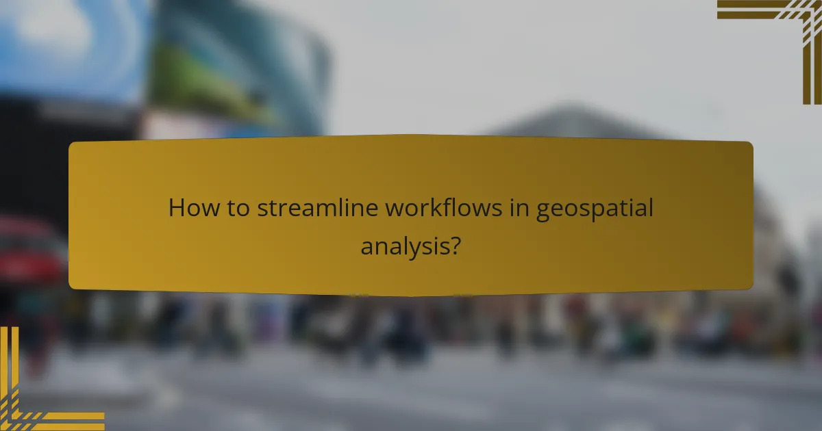 How to streamline workflows in geospatial analysis?