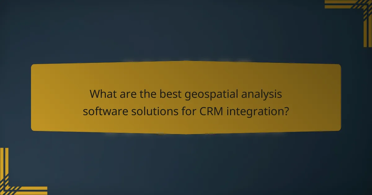 What are the best geospatial analysis software solutions for CRM integration?