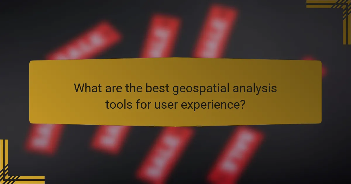 What are the best geospatial analysis tools for user experience?