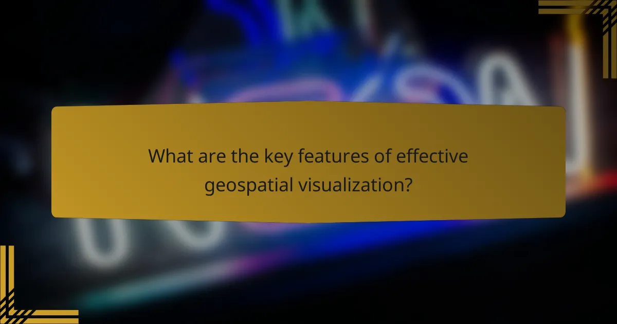 What are the key features of effective geospatial visualization?