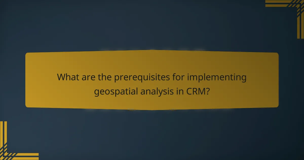 What are the prerequisites for implementing geospatial analysis in CRM?