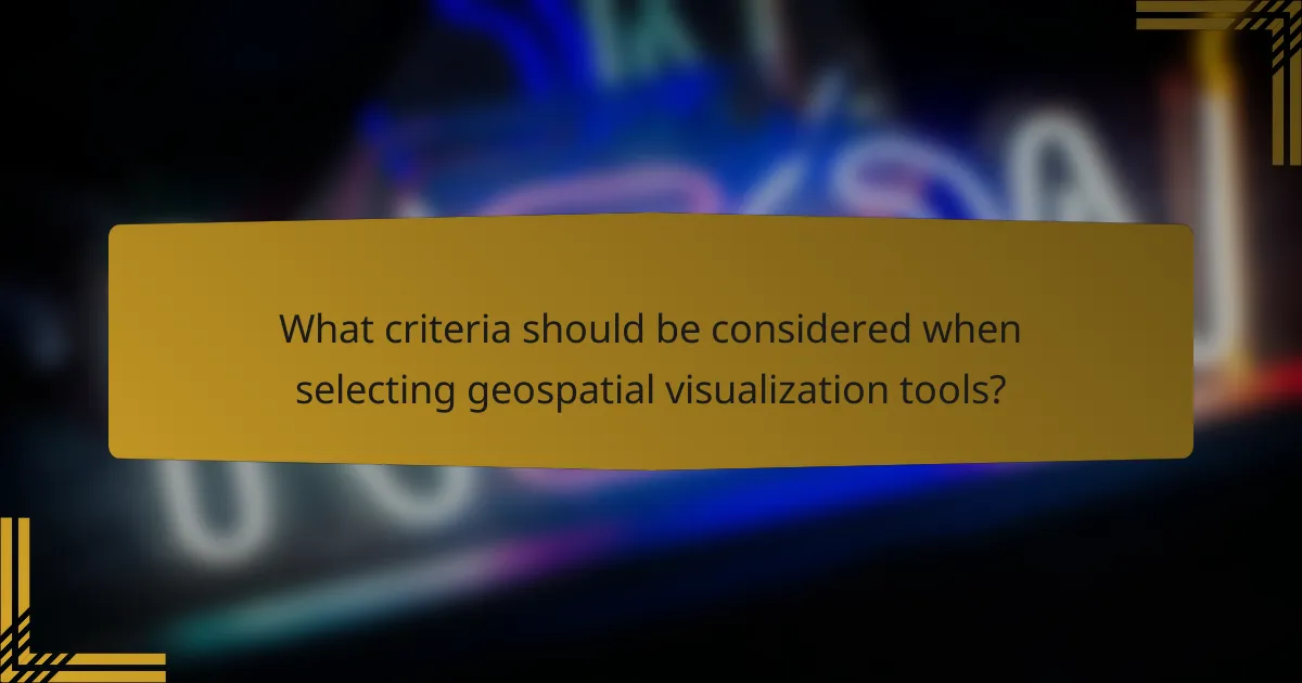 What criteria should be considered when selecting geospatial visualization tools?