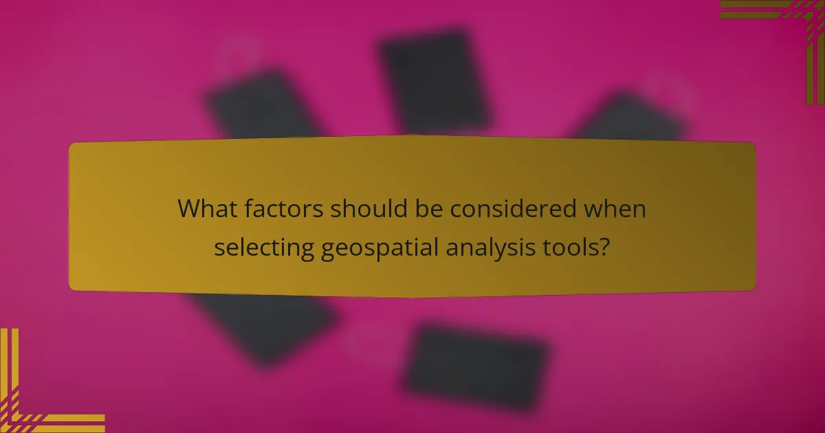 What factors should be considered when selecting geospatial analysis tools?