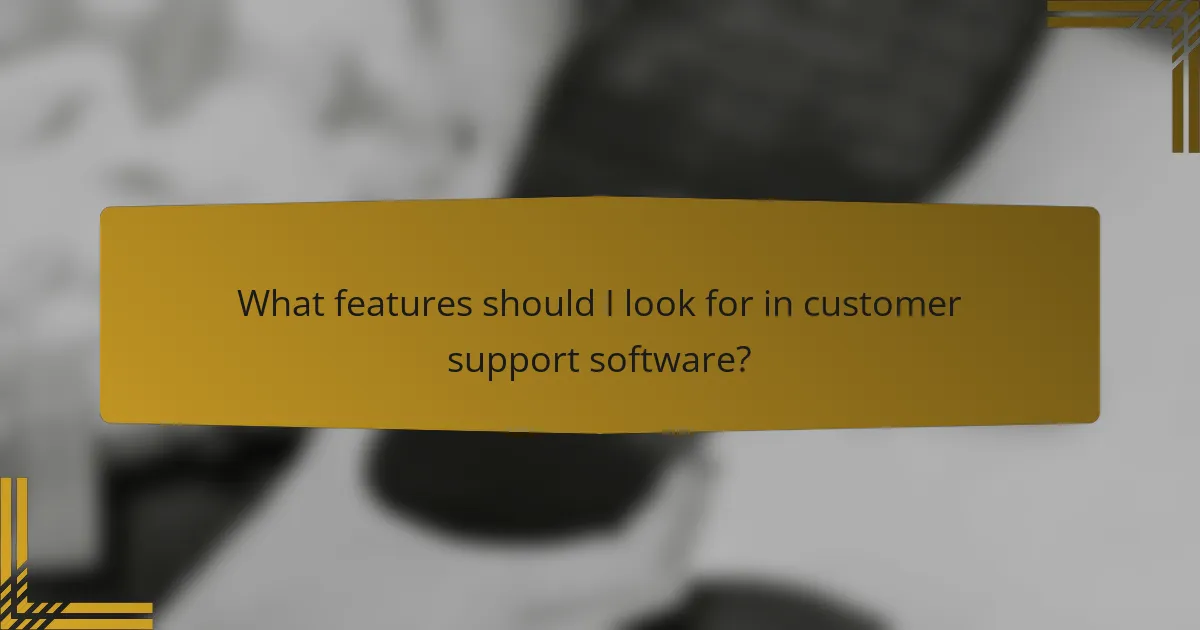 What features should I look for in customer support software?