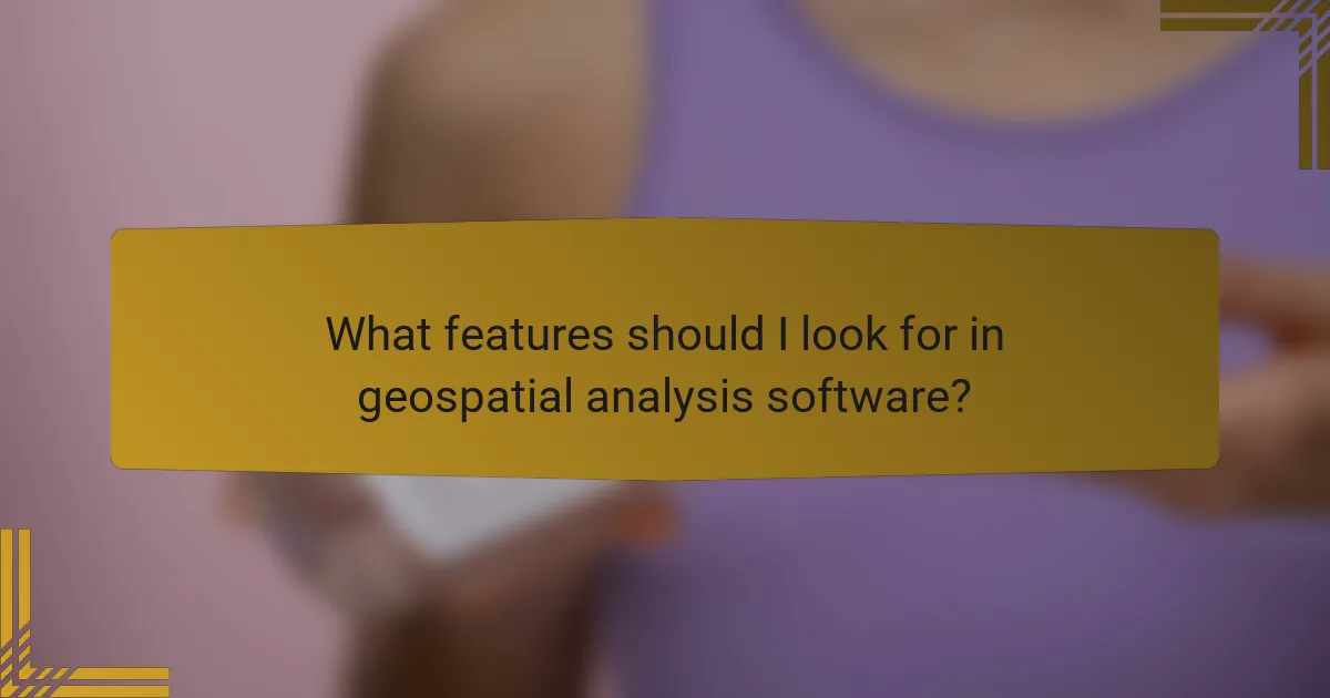 What features should I look for in geospatial analysis software?